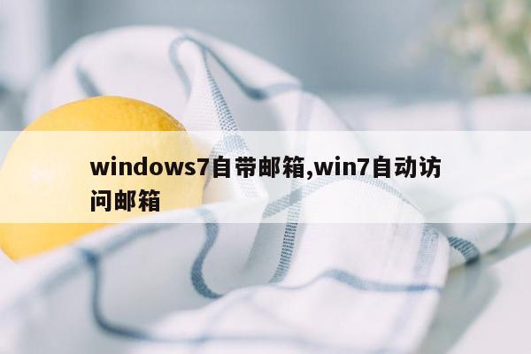 windows7自带邮箱,win7自动访问邮箱