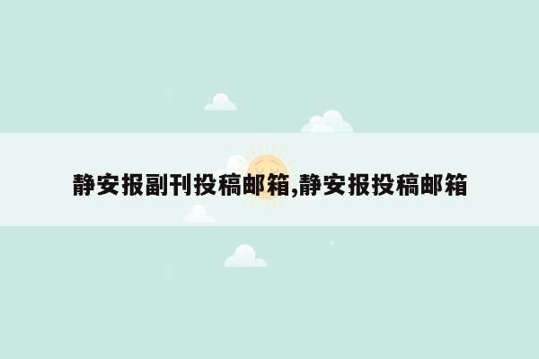 静安报副刊投稿邮箱,静安报投稿邮箱