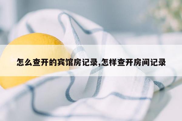 怎么查开的宾馆房记录,怎样查开房间记录