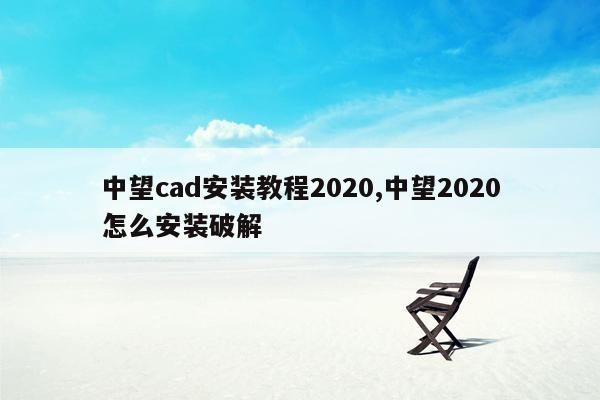 中望cad安装教程2020,中望2020怎么安装破解