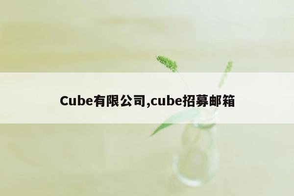 Cube有限公司,cube招募邮箱