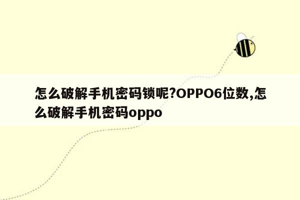 怎么破解手机密码锁呢?OPPO6位数,怎么破解手机密码oppo