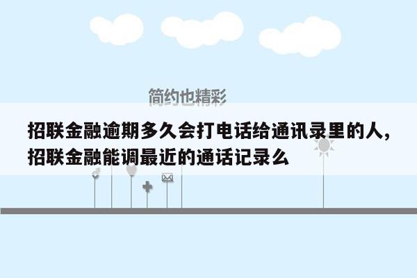 招联金融逾期多久会打电话给通讯录里的人,招联金融能调最近的通话记录么