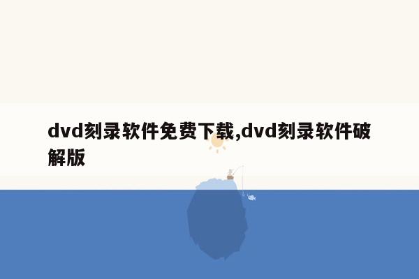 dvd刻录软件免费下载,dvd刻录软件破解版