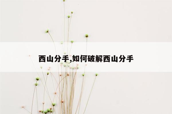 西山分手,如何破解西山分手