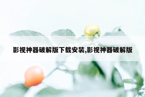 影视神器破解版下载安装,影视神器破解版