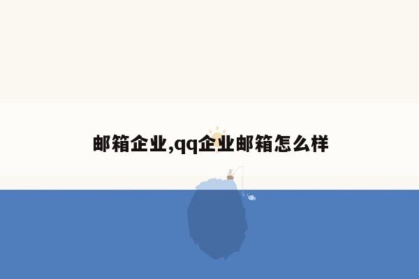 邮箱企业,qq企业邮箱怎么样