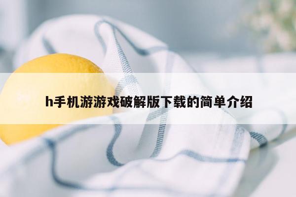 h手机游游戏破解版下载的简单介绍