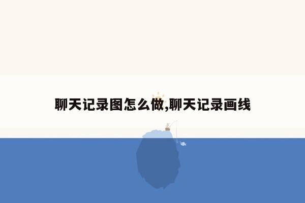 聊天记录图怎么做,聊天记录画线