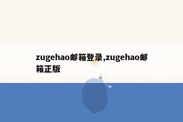 zugehao邮箱登录,zugehao邮箱正版