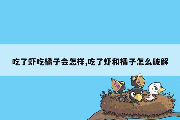 吃了虾吃橘子会怎样,吃了虾和橘子怎么破解