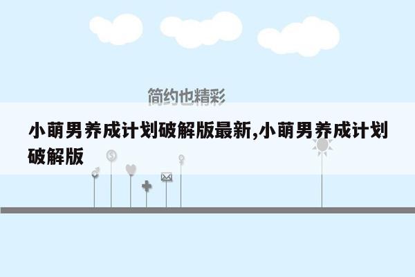 小萌男养成计划破解版最新,小萌男养成计划破解版