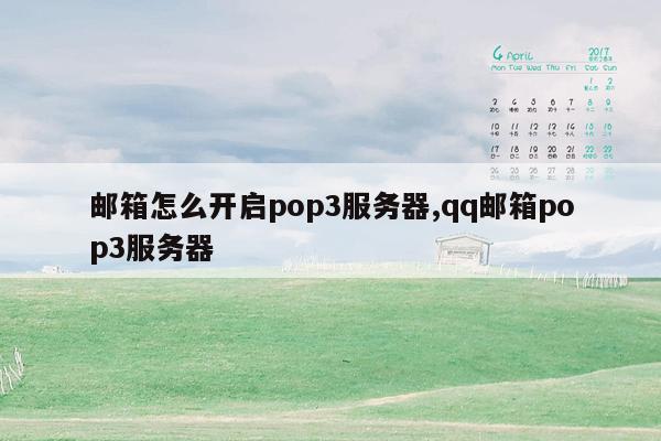 邮箱怎么开启pop3服务器,qq邮箱pop3服务器