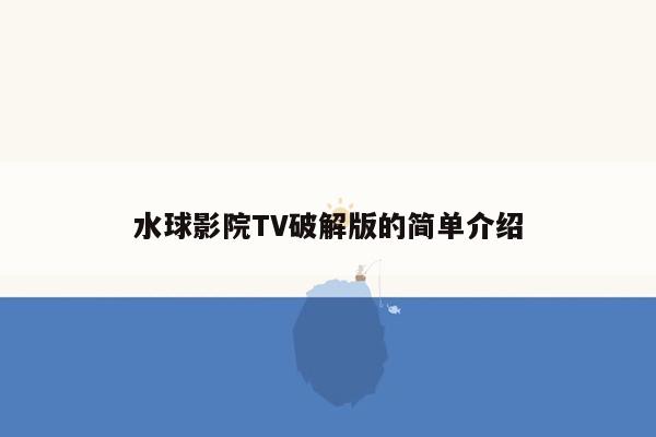 水球影院TV破解版的简单介绍