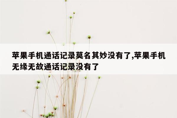 苹果手机通话记录莫名其妙没有了,苹果手机无缘无故通话记录没有了