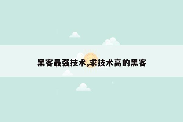 黑客最强技术,求技术高的黑客