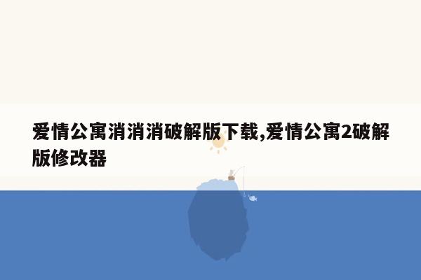 爱情公寓消消消破解版下载,爱情公寓2破解版修改器