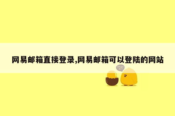 网易邮箱直接登录,网易邮箱可以登陆的网站