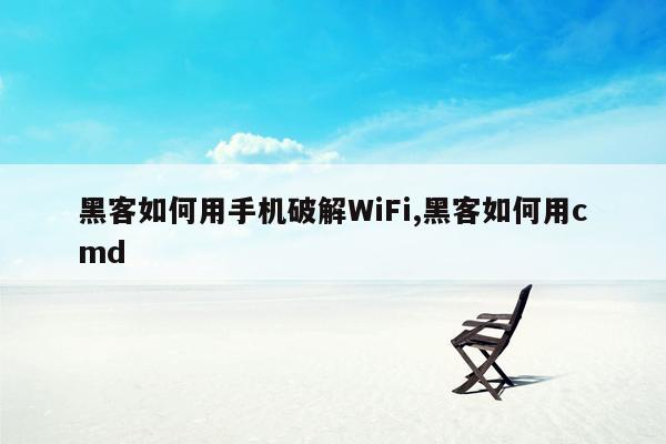 黑客如何用手机破解WiFi,黑客如何用cmd