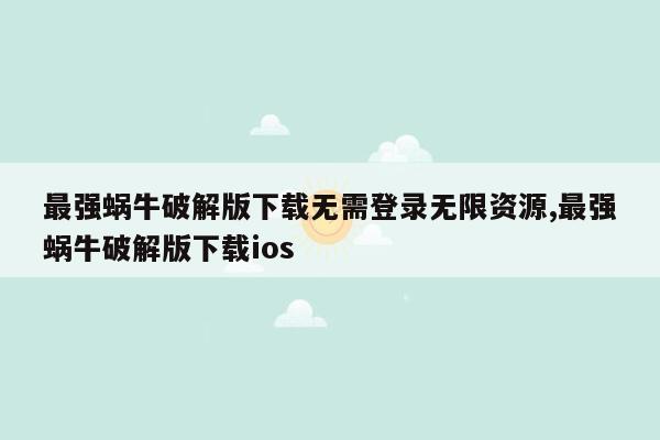 最强蜗牛破解版下载无需登录无限资源,最强蜗牛破解版下载ios