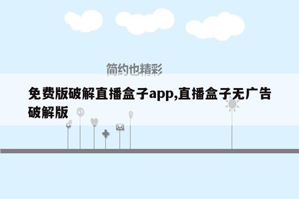 免费版破解直播盒子app,直播盒子无广告破解版