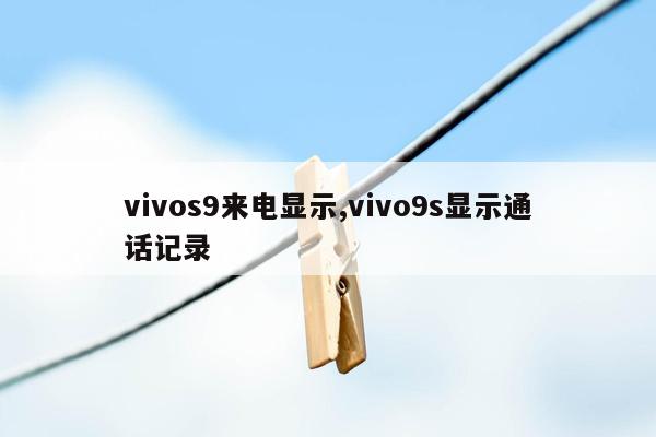 vivos9来电显示,vivo9s显示通话记录