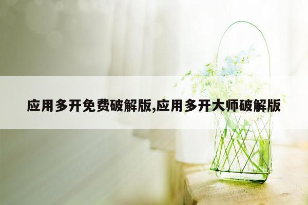 应用多开免费破解版,应用多开大师破解版