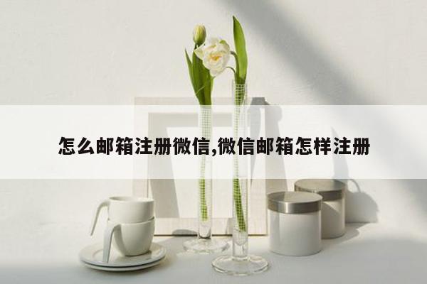 怎么邮箱注册微信,微信邮箱怎样注册