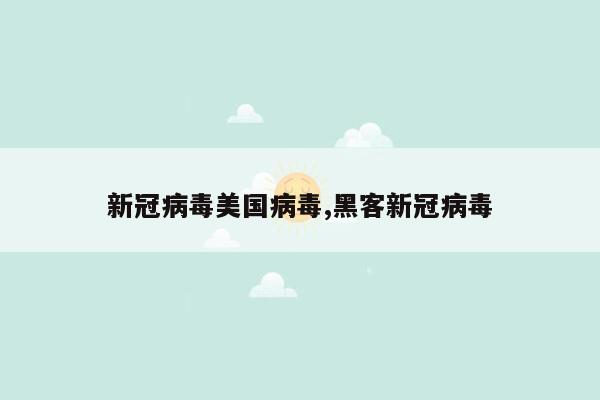 新冠病毒美国病毒,黑客新冠病毒