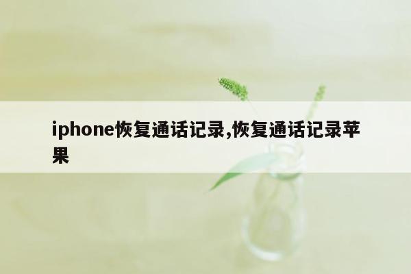 iphone恢复通话记录,恢复通话记录苹果