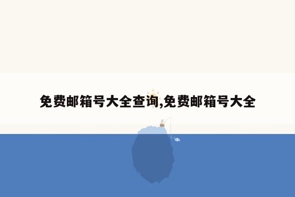 免费邮箱号大全查询,免费邮箱号大全