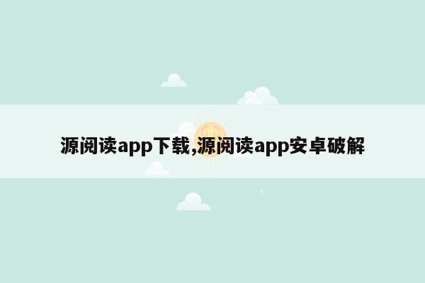 源阅读app下载,源阅读app安卓破解