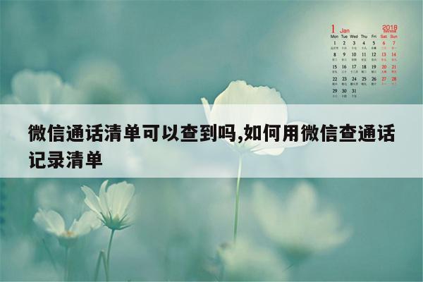 微信通话清单可以查到吗,如何用微信查通话记录清单