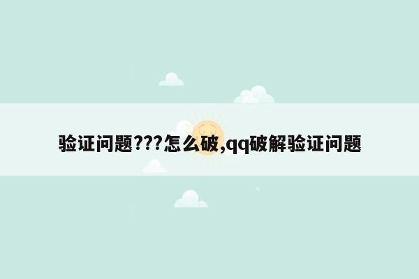 验证问题???怎么破,qq破解验证问题