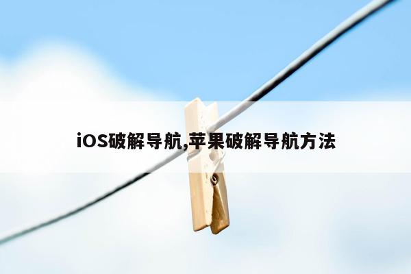 iOS破解导航,苹果破解导航方法