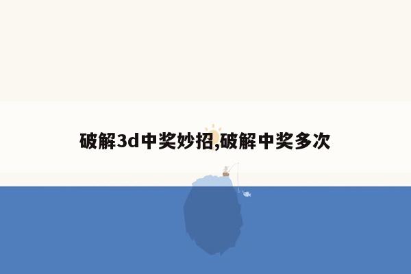 破解3d中奖妙招,破解中奖多次