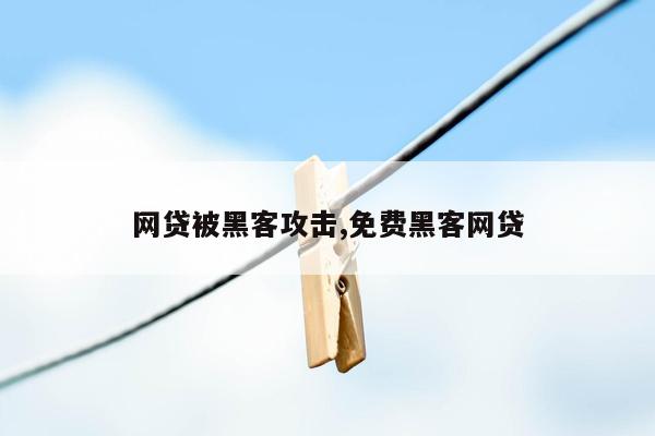 网贷被黑客攻击,免费黑客网贷