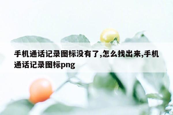 手机通话记录图标没有了,怎么找出来,手机通话记录图标png