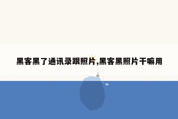 黑客黑了通讯录跟照片,黑客黑照片干嘛用