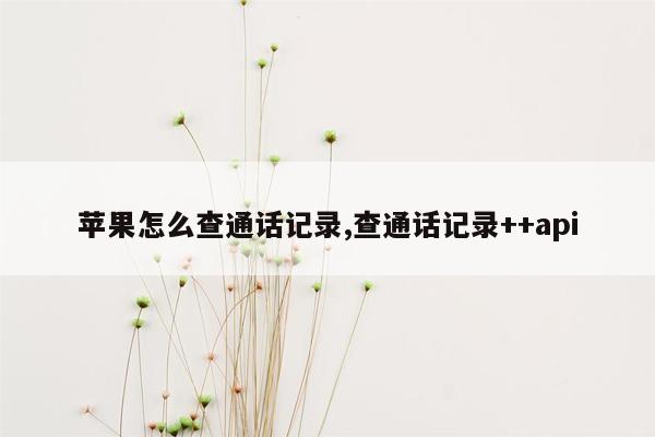 苹果怎么查通话记录,查通话记录++api