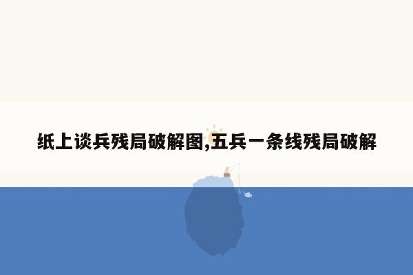 纸上谈兵残局破解图,五兵一条线残局破解