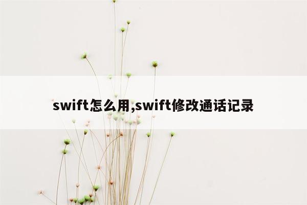 swift怎么用,swift修改通话记录