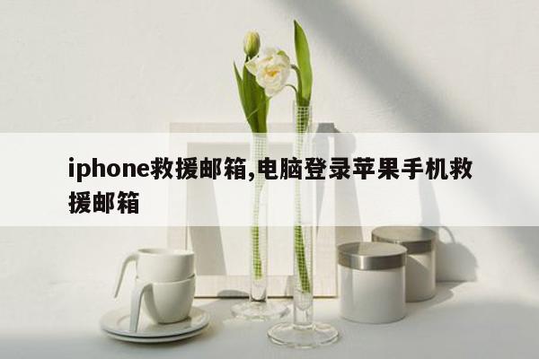 iphone救援邮箱,电脑登录苹果手机救援邮箱