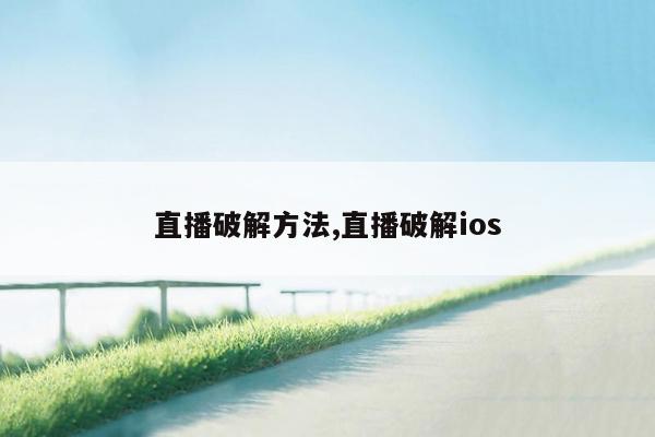 直播破解方法,直播破解ios