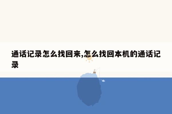 通话记录怎么找回来,怎么找回本机的通话记录