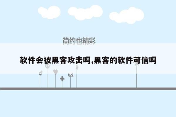 软件会被黑客攻击吗,黑客的软件可信吗