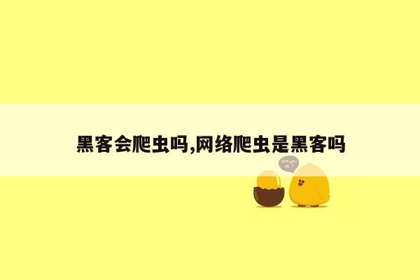 黑客会爬虫吗,网络爬虫是黑客吗