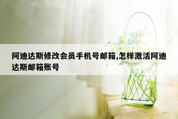 阿迪达斯修改会员手机号邮箱,怎样激活阿迪达斯邮箱账号