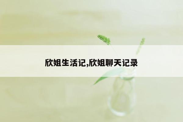 欣姐生活记,欣姐聊天记录