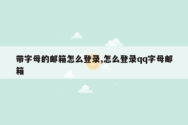 带字母的邮箱怎么登录,怎么登录qq字母邮箱